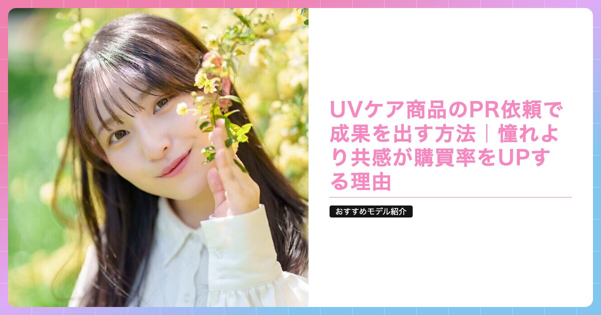 UVケア商品のPR依頼で成果を出す方法｜憧れより共感が購買率をUPする 