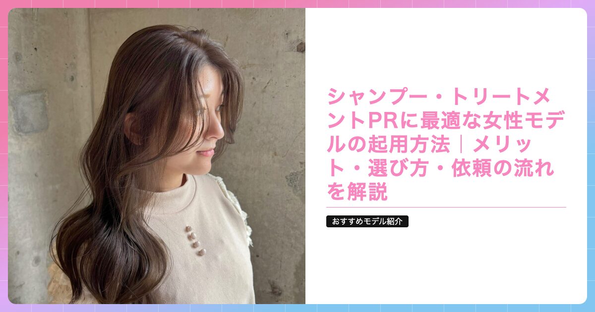 シャンプー・トリートメントPRに最適な女性モデルの起用方法｜メリット・選び方・依頼の流れを解説の記事サムネイル画像