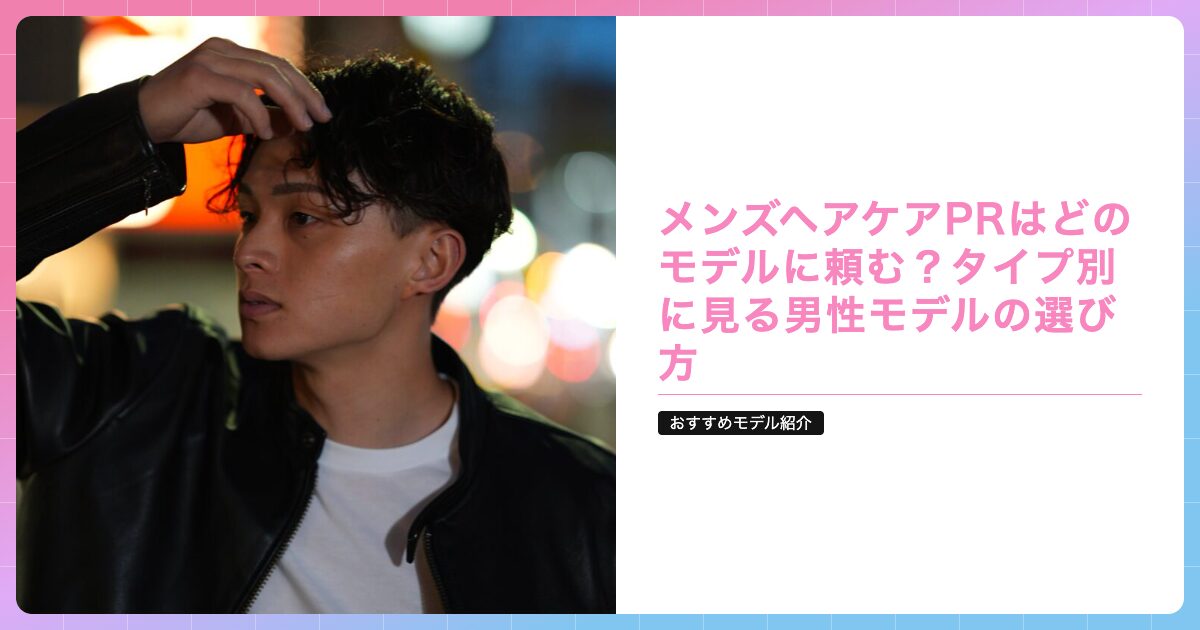 メンズヘアケアPRはどのモデルに頼む？タイプ別に見る男性モデルの選び方の記事サムネイル画像