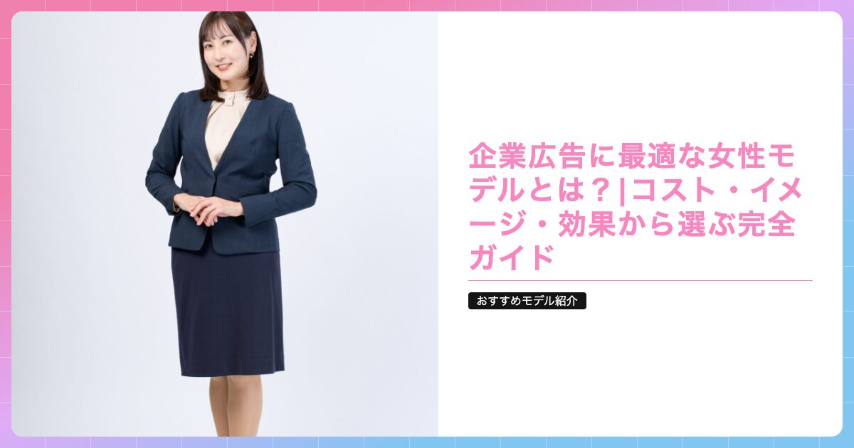 企業広告に最適な女性モデルとは？|コスト・イメージ・効果から選ぶ完全ガイドの記事サムネイル画像