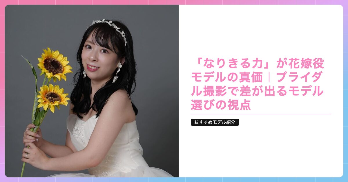 「なりきる力」が花嫁役モデルの真価｜ブライダル撮影で差が出るモデル選びの視点の記事サムネイル画像