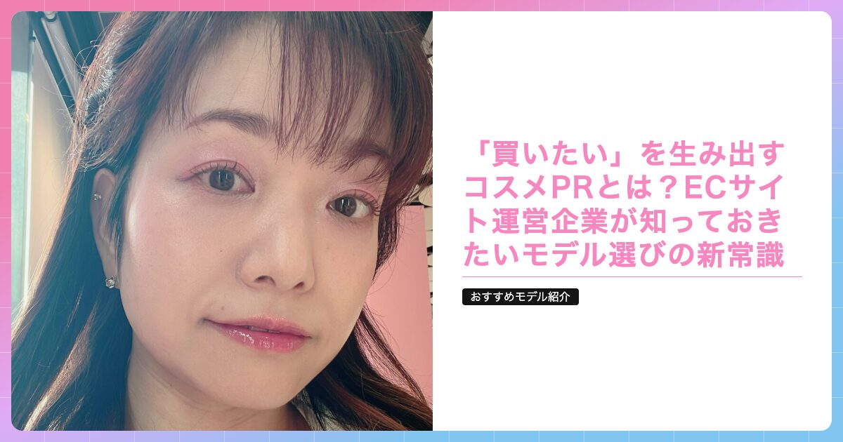 「買いたい」を生み出すコスメPRとは？ECサイト運営企業が知っておきたいモデル選びの新常識の記事サムネイル画像