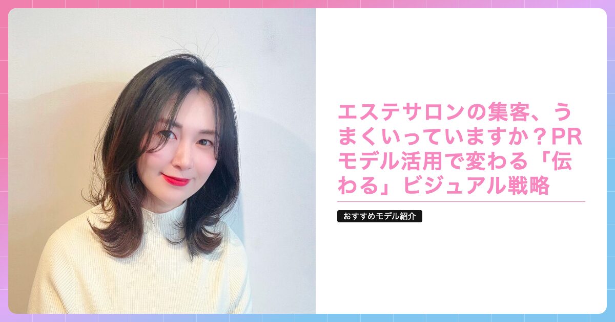 エステサロンの集客、うまくいっていますか？PRモデル活用で変わる「伝わる」ビジュアル戦略の記事サムネイル画像