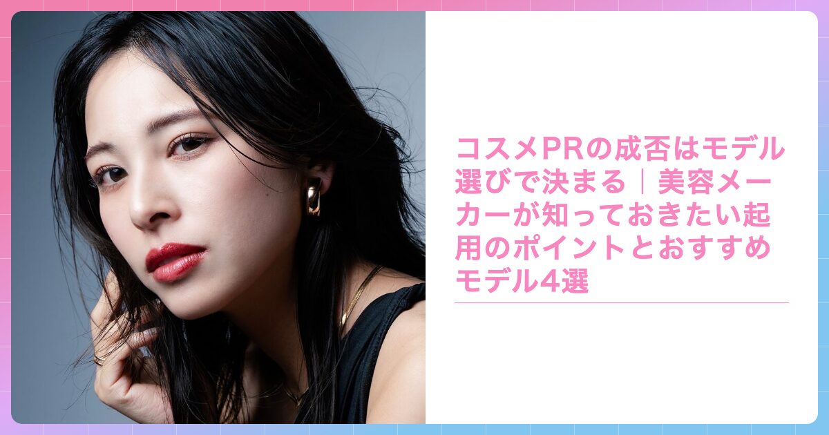 コスメPRの成否はモデル選びで決まる｜美容メーカーが知っておきたい起用のポイントとおすすめモデル4選の記事サムネイル画像